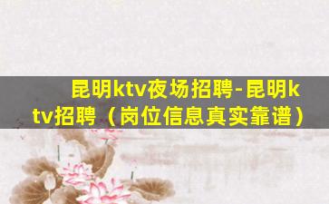 昆明ktv夜场招聘-昆明ktv招聘（岗位信息真实靠谱）